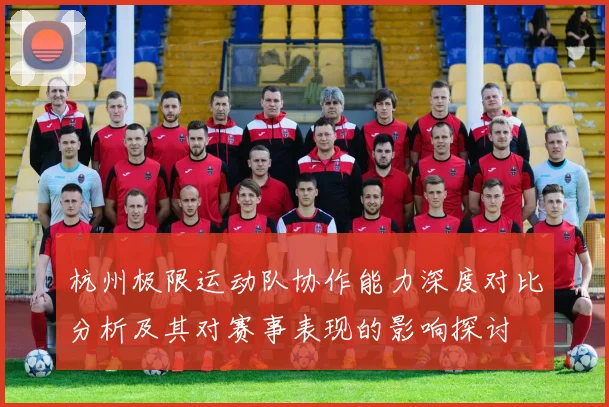 杭州极限运动队协作能力深度对比分析及其对赛事表现的影响探讨