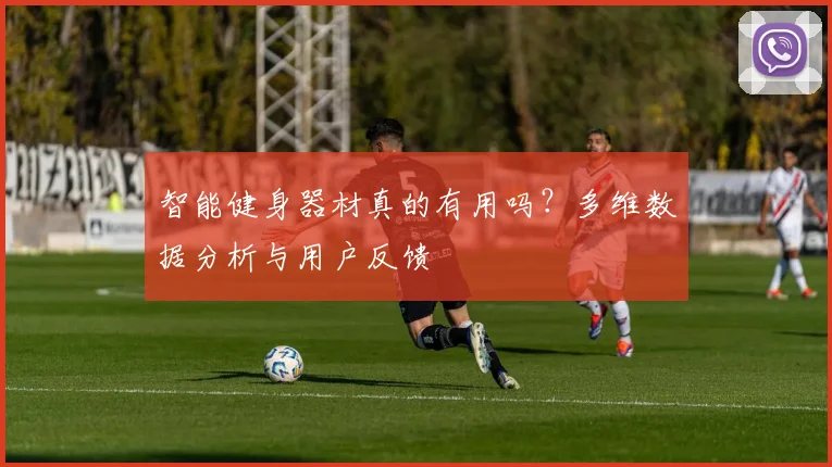 智能健身器材真的有用吗？多维数据分析与用户反馈