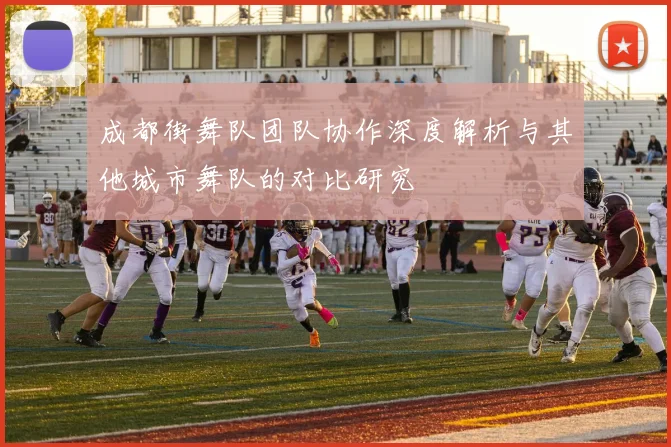 成都街舞队团队协作深度解析与其他城市舞队的对比研究