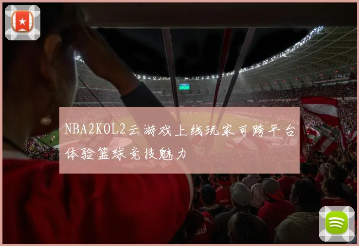 NBA2KOL2云游戏上线玩家可跨平台体验篮球竞技魅力