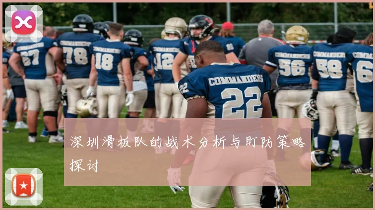 深圳滑板队的战术分析与盯防策略探讨