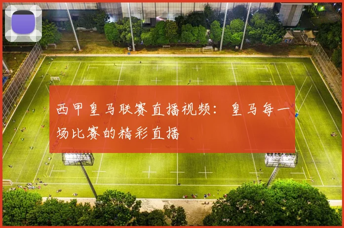 西甲皇马联赛直播视频：皇马每一场比赛的精彩直播