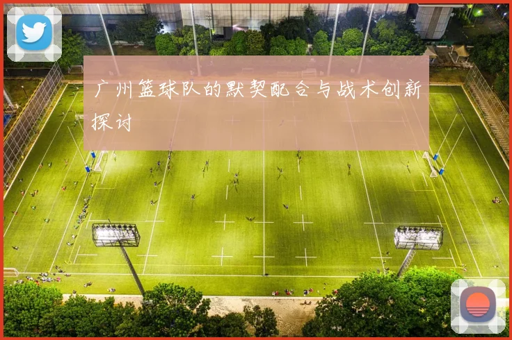 广州篮球队的默契配合与战术创新探讨