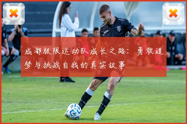 成都极限运动队成长之路：勇敢追梦与挑战自我的真实故事