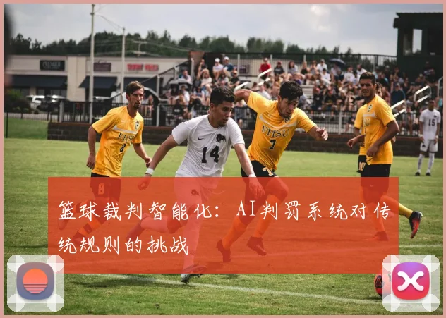 篮球裁判智能化：AI判罚系统对传统规则的挑战